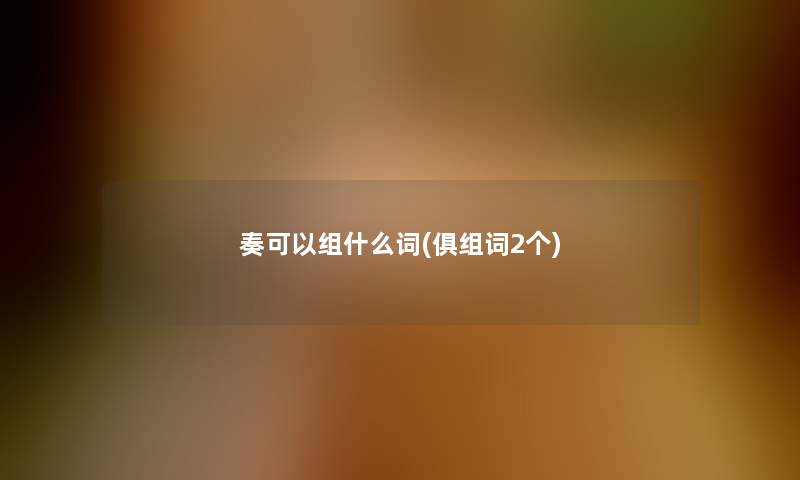 奏可以组什么词(俱组词2个) 奏可以组什么词(俱组词2个)