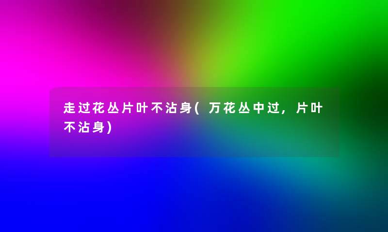 走过花丛片叶不沾身(万花丛中过,片叶不沾身) 走过花丛片叶不沾身(万花丛中过,片叶不沾身)