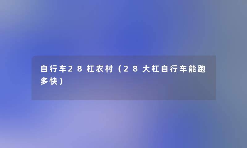 自行车28杠农村(28大杠自行车能跑多快) 自行车28杠农村(28大杠自行车能跑多快)