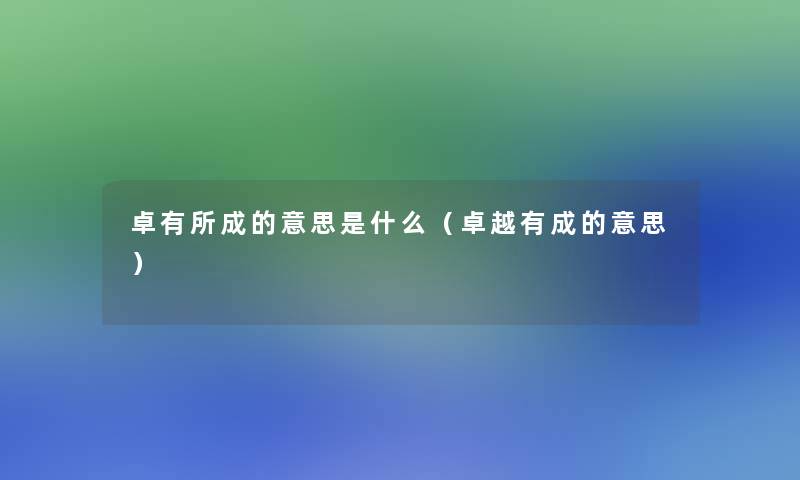卓有所成的意思是什么(卓越有成的意思) 卓有所成的意思是什么(卓越有成的意思)