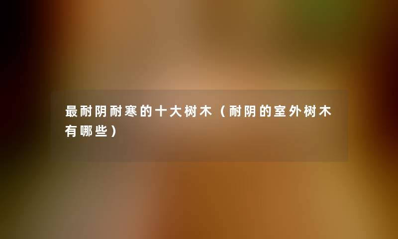 耐阴耐寒的一些树木(耐阴的室外树木有哪些) 耐阴耐寒的一些树木(耐阴的室外树木有哪些)