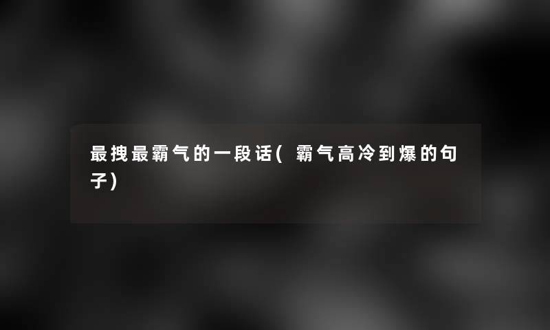 拽霸气的一段话(霸气高冷到爆的句子) 拽霸气的一段话(霸气高冷到爆的句子)