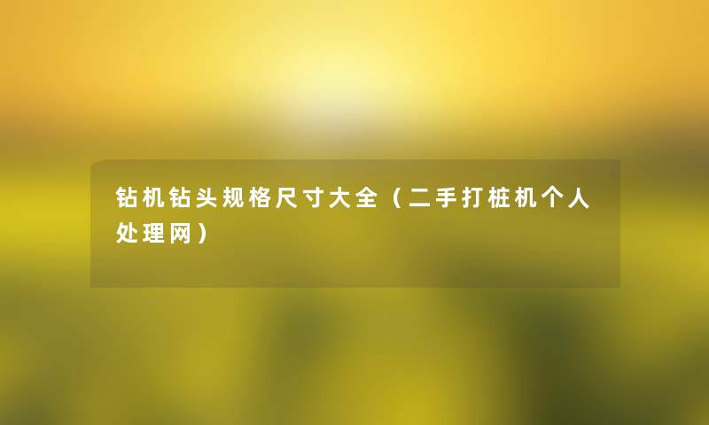 钻机钻头规格尺寸大全(二手打桩机个人处理网) 钻机钻头规格尺寸大全(二手打桩机个人处理网)