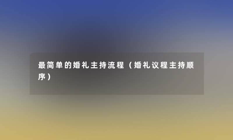 简单的婚礼主持流程(婚礼议程主持顺序) 简单的婚礼主持流程(婚礼议程主持顺序)