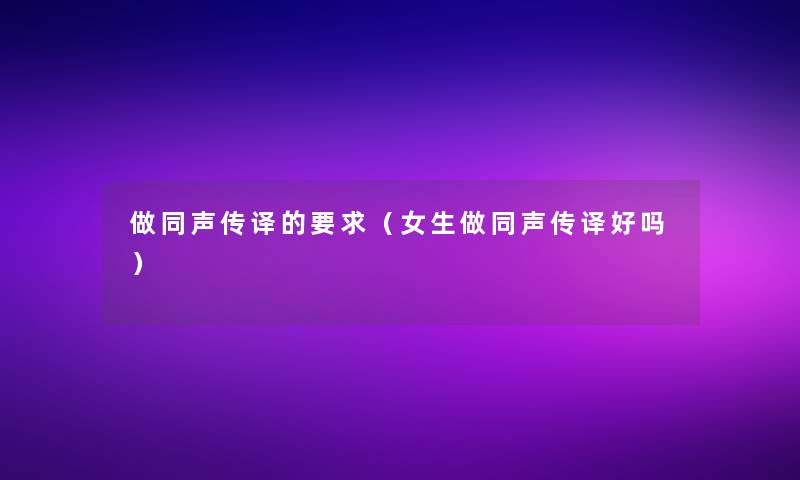 做同声传译的要求(女生做同声传译好吗) 做同声传译的要求(女生做同声传译好吗)