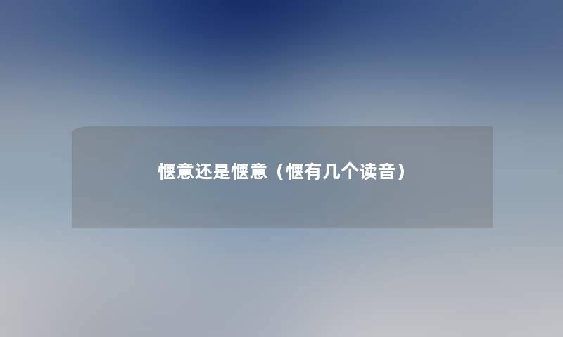 惬意还是惬意(惬有几个读音) 惬意还是惬意(惬有几个读音)