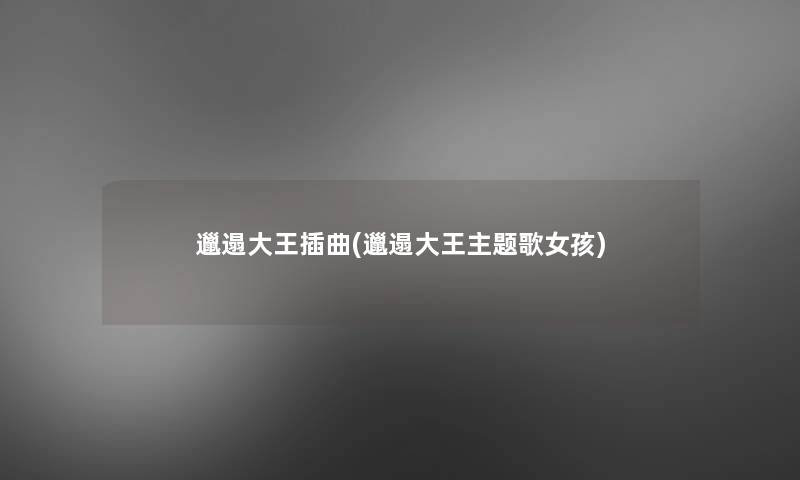邋遢大王插曲(邋遢大王主题歌女孩) 邋遢大王插曲(邋遢大王主题歌女孩)