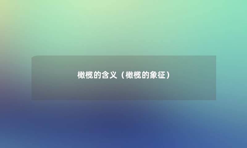 橄榄的含义(橄榄的象征) 橄榄的含义(橄榄的象征)