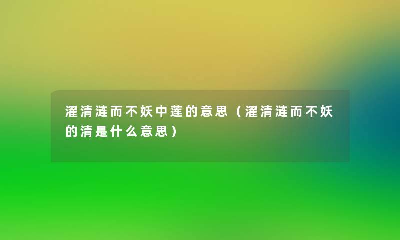 濯清涟而不妖中莲的意思(濯清涟而不妖的清是什么意思) 濯清涟而不妖中莲的意思(濯清涟而不妖的清是什么意思)
