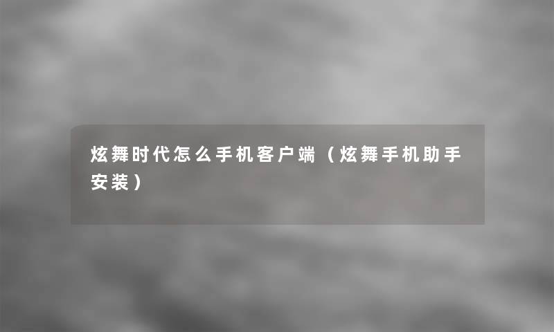 炫舞时代怎么手机客户端(炫舞手机安装) 炫舞时代怎么手机客户端(炫舞手机安装)